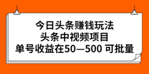 今日头条赚钱玩法,头条中视频项目,单号收益在50—500 可批量-56课堂
