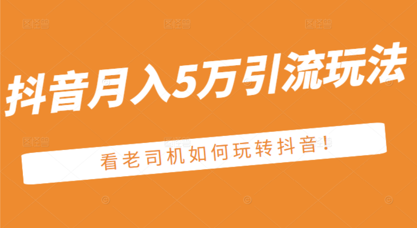 某公众号付费文章：抖音月入5万引流玩法，看看老司机如何玩转抖音-56课堂