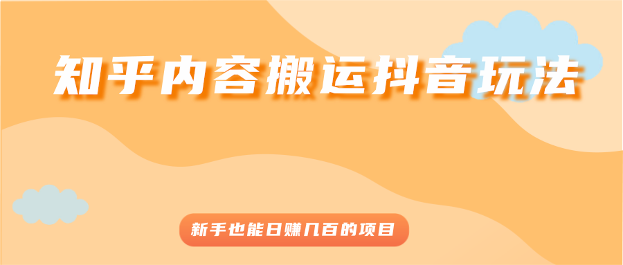 知乎内容搬运抖音玩法，新手也能日赚几百的项目-56课堂