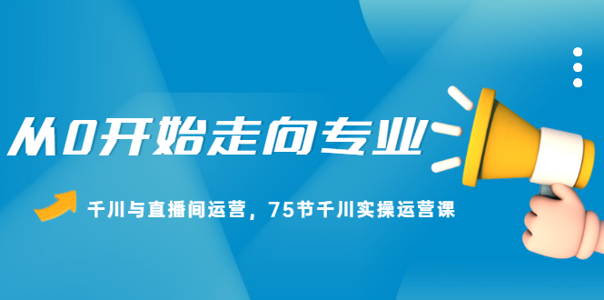 从0开始走向专业，千川与直播间运营，75节千川实操运营课-56课堂