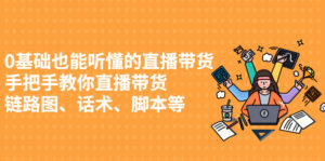 0基础也能听懂的直播带货,手把手教你直播带货 链路图、话术、脚本等-56课堂