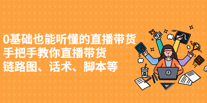 0基础也能听懂的直播带货，手把手教你直播带货 链路图、话术、脚本等-56课堂