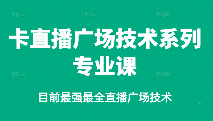 卡直播广场技术系列专业课，目前最强最全直播广场技术-56课堂