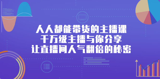 人人都能带货的主播课，千万级主播与你分享让直播间人气翻倍的秘密-56课堂