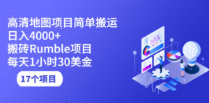 高清地图搬运项目,简单日入4000+搬砖Rumble项目,每天1小时30美金(17个项目)-56课堂