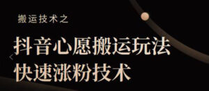 抖音心愿搬运玩法，快速涨粉技术【视频课程】-56课堂