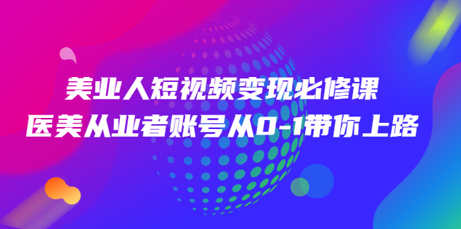 美业人短视频变现必修课，医美从业者账号从0-1带你上路-56课堂