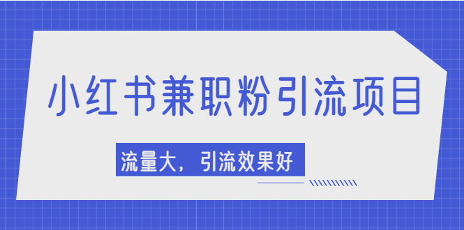 小红书引流项目，日引1000+兼职粉，流量大，引流效果好【视频课程】-56课堂