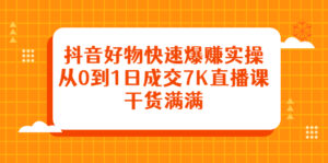 抖音好物快速爆赚实操，从0到1日成交7K直播课，干货满满-56课堂