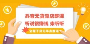 《抖音无货源店群课》听说很赚钱，来听听，全程干货无半点废话-56课堂