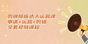 剪映模板达人运营课,申请+运营+剪辑全套视频课程-56课堂