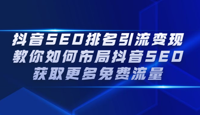 抖音SEO排名引流变现，教你如何布局抖音SEO获取更多免费流量-56课堂