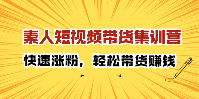 素人短视频带货集训营：快速涨粉，轻松带货赚钱-56课堂