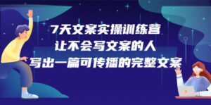 7天文案实操训练营第17期,让不会写文案的人,写出一篇可传播的完整文案-56课堂