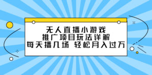无人直播小游戏推广项目玩法详解,每天播几场,轻松月入过万-56课堂