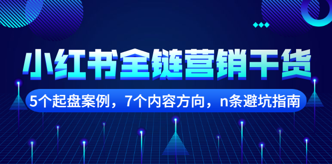 小红书全链营销干货，5个起盘案例，7个内容方向，n条避坑指南-56课堂