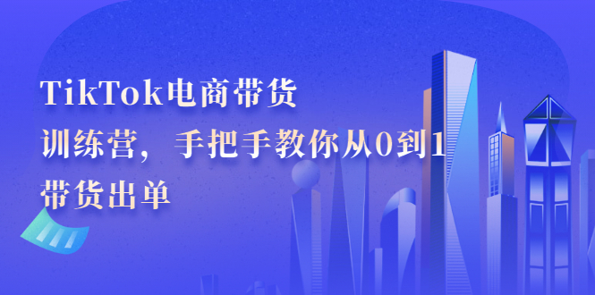 TikTok电商带货训练营，手把手教你从0到1带货出单-56课堂