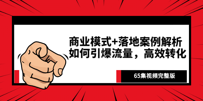 《商业模式+落地案例解析》如何引爆流量，高效转化（65集视频完整版）-56课堂