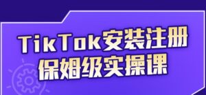 TikTok安装注册保姆级实操课,tiktok账号注册0失败,提高你的账号运营段位-56课堂