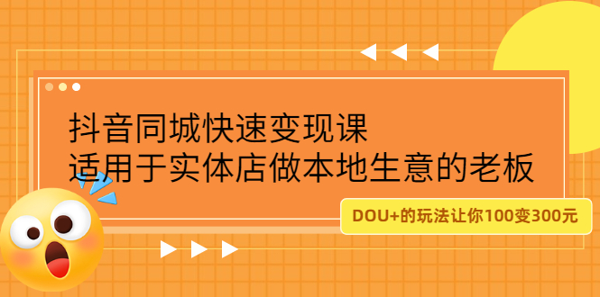 抖音同城快速变现课，适用于实体店做本地生意的老板，100变成300元-56课堂