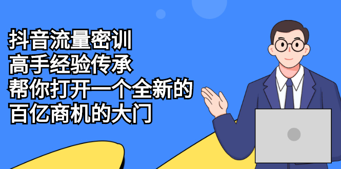 抖音流量密训，高手经验传承，帮你打开一个全新的百亿商机的大门-56课堂