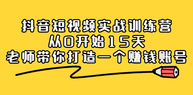 抖音短视频实战训练营，从0开始15天老师带你打造一个赚钱账号-56课堂