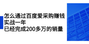 怎么通过百度爱采购赚钱:实战一年,已经完成200多万的销量-56课堂