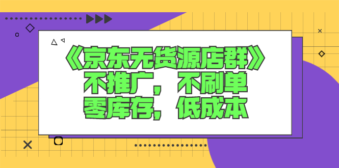 《京东无货源店群》不推广，不s单，零库存，低成本-56课堂