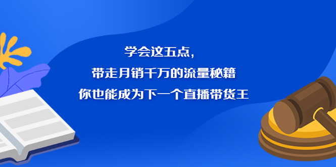 学会这五点，带走月销千万的流量秘籍，你也能成为下一个直播带货王-56课堂