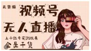 微信视频号无人直播,视频号带货权限0粉即可,0费用0保证金-56课堂