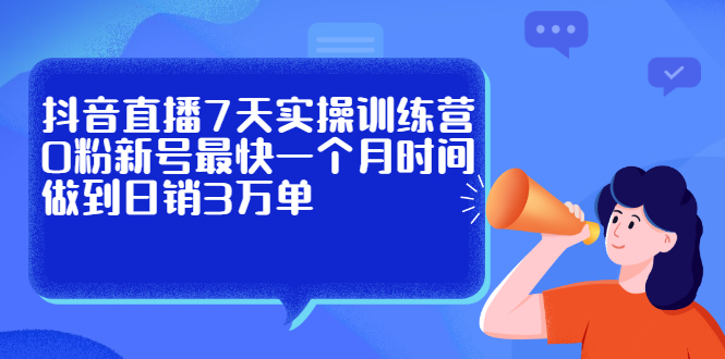 抖音直播7天实操训练营，0粉新号最快一个月时间做到日销3万单-56课堂