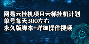 网易云挂机项目云梯挂机计划,单号每天300左右,永久版脚本+详细操作视频-56课堂