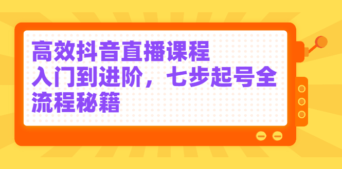 高效抖音直播课程，入门到进阶，七步起号全流程秘籍-56课堂