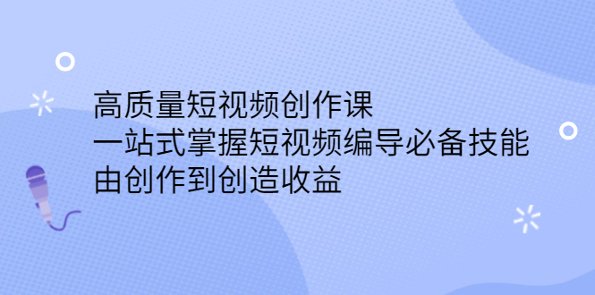高质量短视频创作课，一站式掌握短视频编导必备技能，由创作到创造收益-56课堂