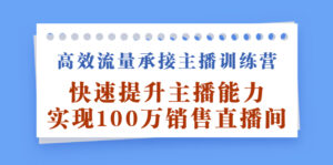 高效流量承接主播训练营:快速提升主播能力,实现100万销售直播间-56课堂