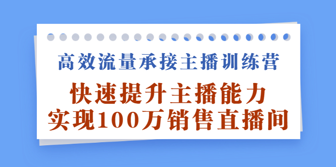 高效流量承接主播训练营：快速提升主播能力,实现100万销售直播间-56课堂