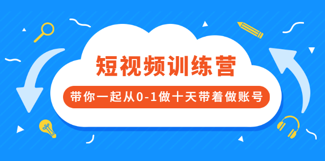 短视频训练营，带你一起从0-1做十天带着做账号-56课堂