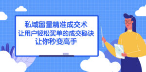 私域留量精准成交术:让用户轻松买单的成交秘诀,让你秒变高手-56课堂