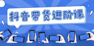 白板抖音带货进阶课：不玩虚的，做不到绝不跟别人分享！-56课堂