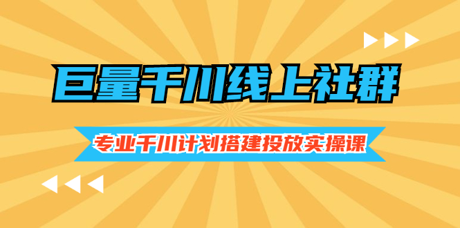 巨量千川线上社群，专业千川计划搭建投放实操课价值999元-56课堂