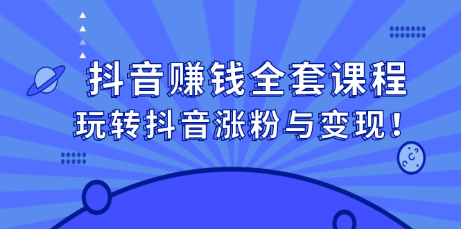 抖音赚钱全套课程，玩转抖音涨粉与变现！-56课堂