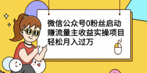 微信公众号0粉丝启动赚流量主收益实操项目,轻松月入过万-56课堂