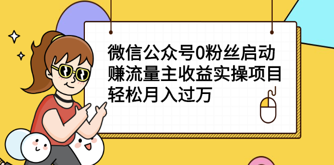 微信公众号0粉丝启动赚流量主收益实操项目，轻松月入过万-56课堂