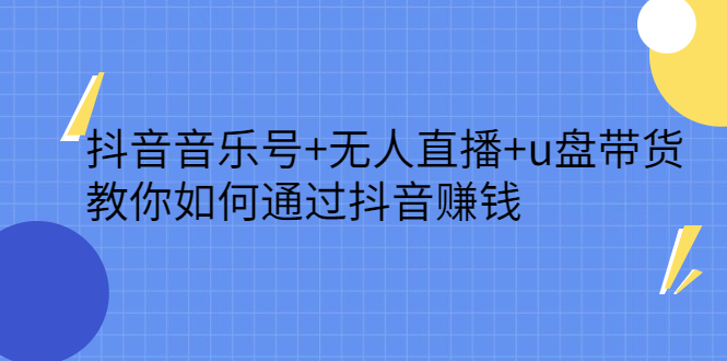 抖音音乐号+无人直播+u盘带货，教你如何通过抖音赚钱-56课堂