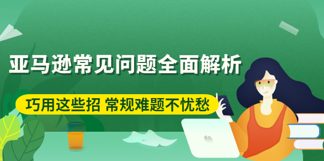 亚马逊常见问题全面解析：巧用这些招，常规难题不忧愁！-56课堂