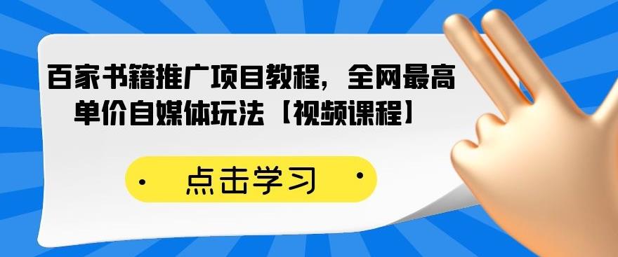 百家书籍推广项目教程，全网最高单价自媒体玩法【视频课程】-56课堂