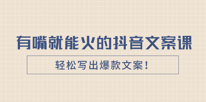 《有嘴就能火的抖音文案课》轻松写出爆款文案！-56课堂