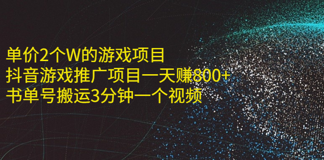 单价2个W的游戏项目+抖音游戏推广项目一天赚800+书单号搬运3分钟一个视频-56课堂