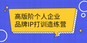高版阶个人企品业牌IP打训造练营：打造个人IP轻松赚大钱-56课堂