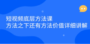 短视频底层方法课：方法之下还有方法价值详细讲解-56课堂